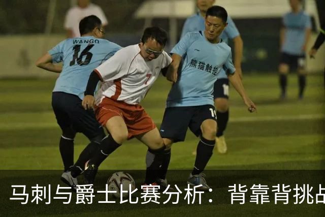 马刺与爵士比赛分析：背靠背挑战与球队状态对比
